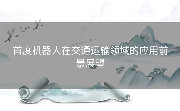 首度机器人在交通运输领域的应用前景展望 首度机器人在交通运输领域的应用前景展望