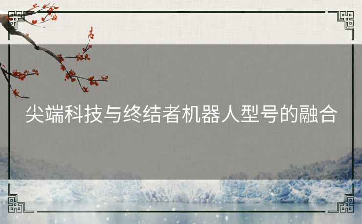 尖端科技与终结者机器人型号的融合 尖端科技与终结者机器人型号的融合