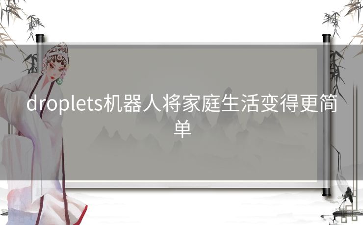 droplets机器人将家庭生活变得更简单 droplets机器人将家庭生活变得更简单