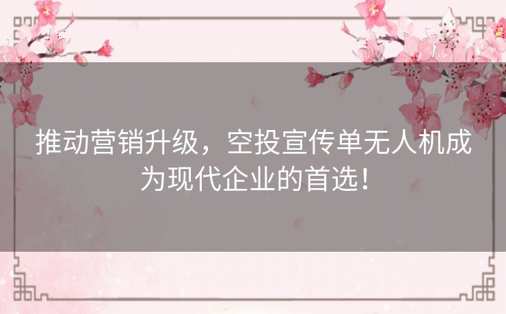 推动营销升级,空投宣传单无人机成为现代企业的首选! 推动营销升级,空投宣传单无人机成为现代企业的首选!