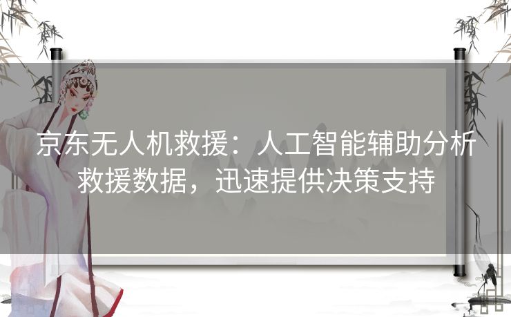 京东无人机救援:人工智能辅助分析救援数据,迅速提供决策支持 京东无人机救援:人工智能辅助分析救援数据,迅速提供决策支持