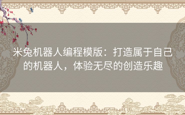 米兔机器人编程模版:打造属于自己的机器人,体验无尽的创造乐趣 米兔机器人编程模版:打造属于自己的机器人,体验无尽的创造乐趣