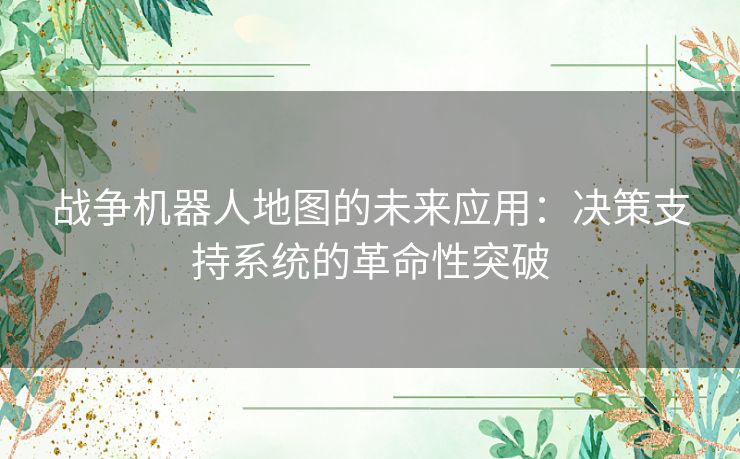 战争机器人地图的未来应用:决策支持系统的革命性突破 战争机器人地图的未来应用:决策支持系统的革命性突破