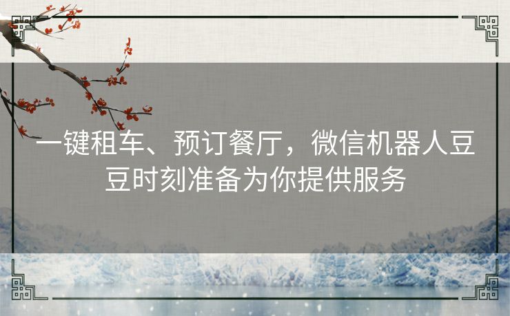 一键租车、预订餐厅,微信机器人豆豆时刻准备为你提供服务 一键租车、预订餐厅,微信机器人豆豆时刻准备为你提供服务