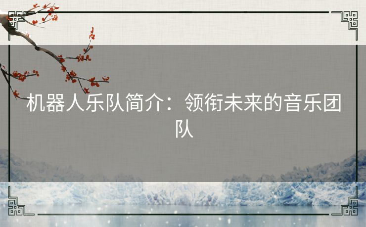 机器人乐队简介:领衔未来的音乐团队 机器人乐队简介:领衔未来的音乐团队