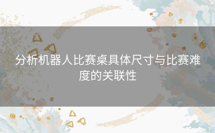 分析机器人比赛桌具体尺寸与比赛难度的关联性