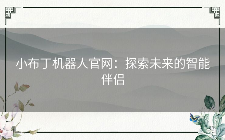 小布丁机器人官网:探索未来的智能伴侣 小布丁机器人官网:探索未来的智能伴侣