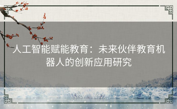 人工智能赋能教育:未来伙伴教育机器人的创新应用研究 人工智能赋能教育:未来伙伴教育机器人的创新应用研究
