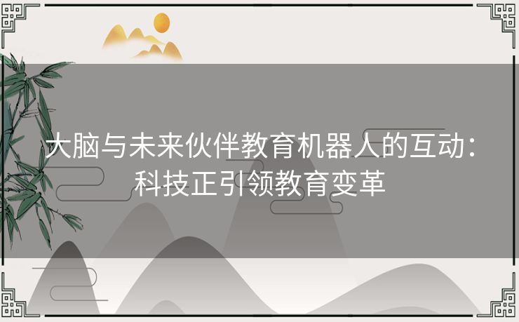 大脑与未来伙伴教育机器人的互动:科技正引领教育变革 大脑与未来伙伴教育机器人的互动:科技正引领教育变革