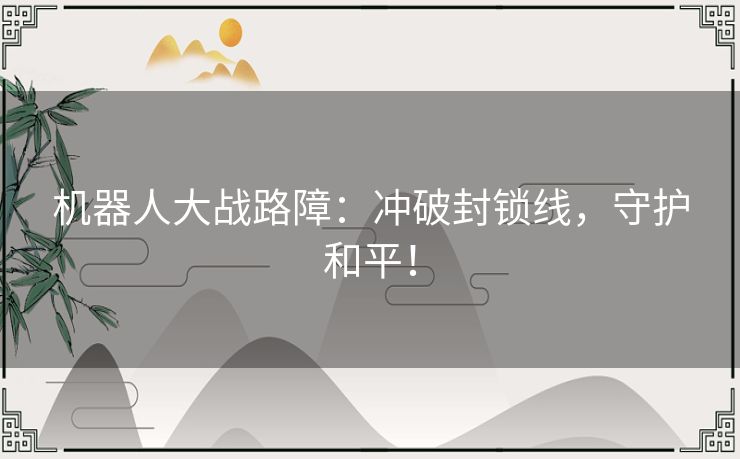 机器人大战路障:冲破封锁线,守护和平! 机器人大战路障:冲破封锁线,守护和平!