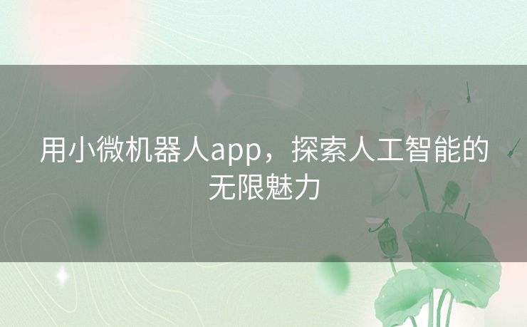 用小微机器人app,探索人工智能的无限魅力 用小微机器人app,探索人工智能的无限魅力