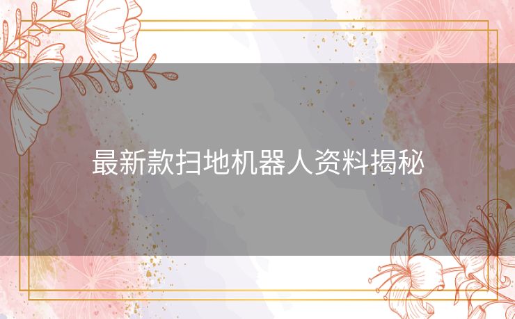 最新款扫地机器人资料揭秘 最新款扫地机器人资料揭秘