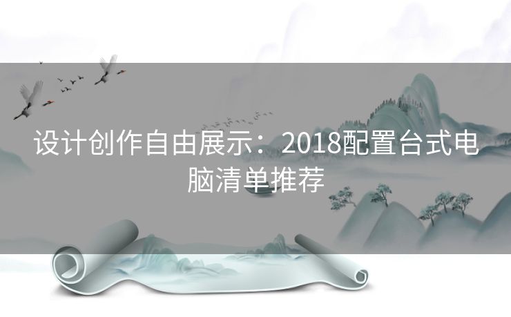 设计创作自由展示:2018配置台式电脑清单推荐 设计创作自由展示:2018配置台式电脑清单推荐