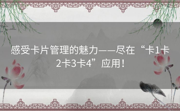 感受卡片管理的魅力——尽在“卡1卡2卡3卡4”应用! 感受卡片管理的魅力——尽在“卡1卡2卡3卡4”应用!