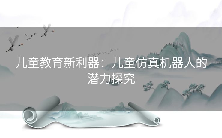儿童教育新利器:儿童仿真机器人的潜力探究 儿童教育新利器:儿童仿真机器人的潜力探究