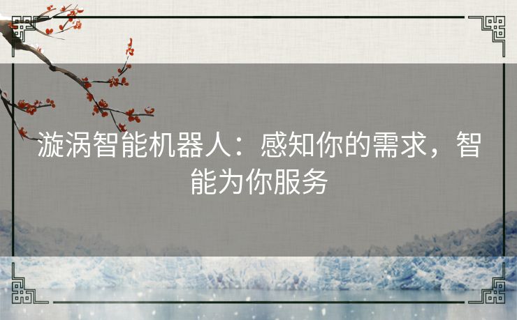 漩涡智能机器人:感知你的需求,智能为你服务 漩涡智能机器人:感知你的需求,智能为你服务