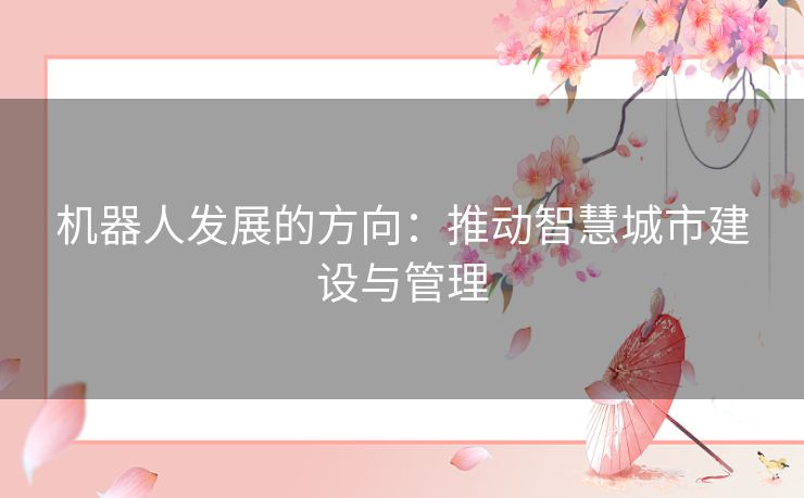 机器人发展的方向:推动智慧城市建设与管理 机器人发展的方向:推动智慧城市建设与管理