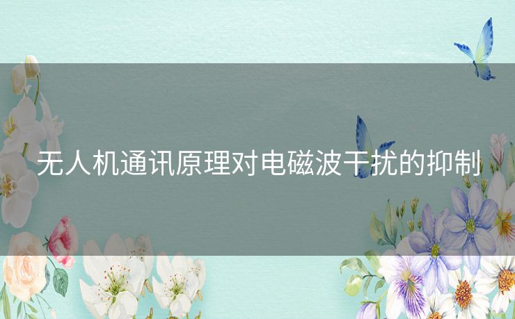 无人机通讯原理对电磁波干扰的抑制 无人机通讯原理对电磁波干扰的抑制