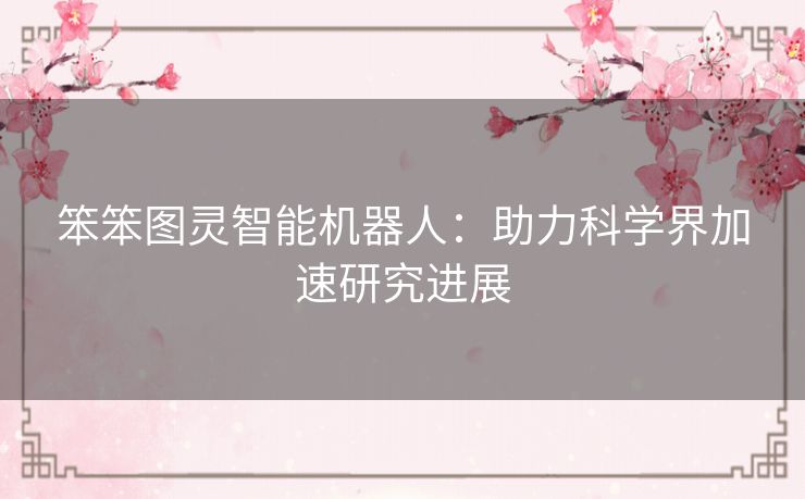 笨笨图灵智能机器人：助力科学界加速研究进展