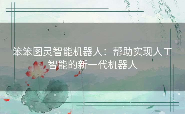 笨笨图灵智能机器人:帮助实现人工智能的新一代机器人 笨笨图灵智能机器人:帮助实现人工智能的新一代机器人