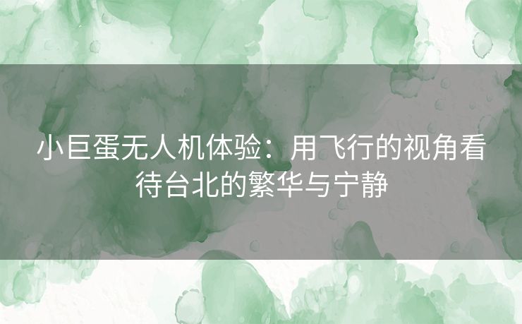 小巨蛋无人机体验:用飞行的视角看待台北的繁华与宁静 小巨蛋无人机体验:用飞行的视角看待台北的繁华与宁静