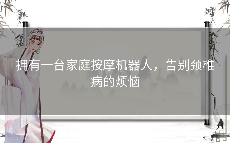 拥有一台家庭按摩机器人,告别颈椎病的烦恼 拥有一台家庭按摩机器人,告别颈椎病的烦恼