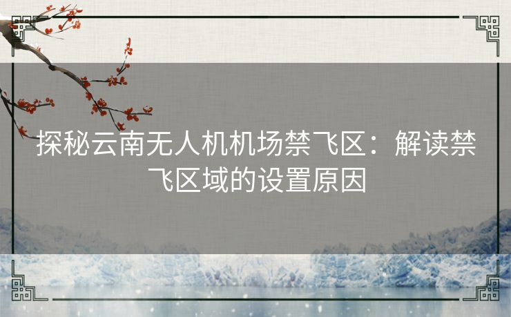 探秘云南无人机机场禁飞区:解读禁飞区域的设置原因 探秘云南无人机机场禁飞区:解读禁飞区域的设置原因
