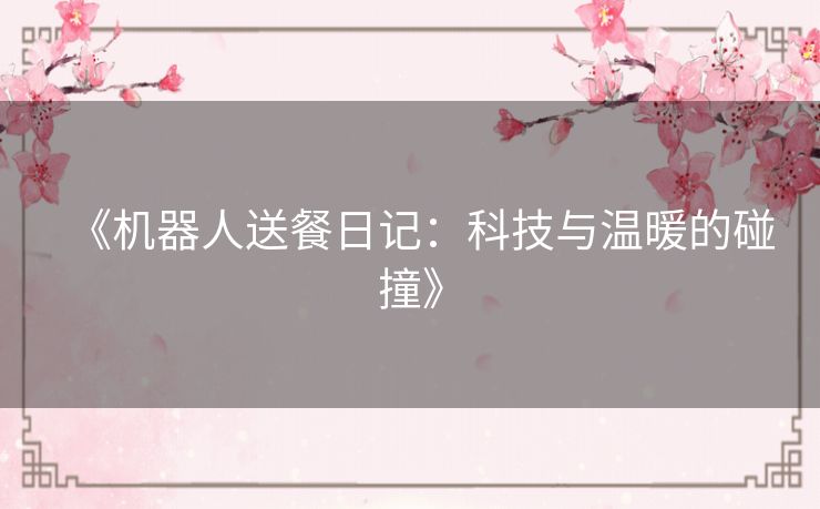 《机器人送餐日记:科技与温暖的碰撞》 《机器人送餐日记:科技与温暖的碰撞》