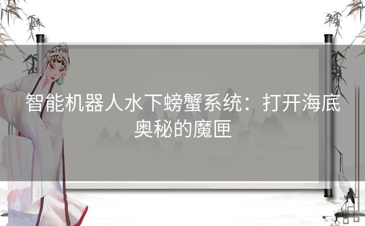 智能机器人水下螃蟹系统:打开海底奥秘的魔匣 智能机器人水下螃蟹系统:打开海底奥秘的魔匣