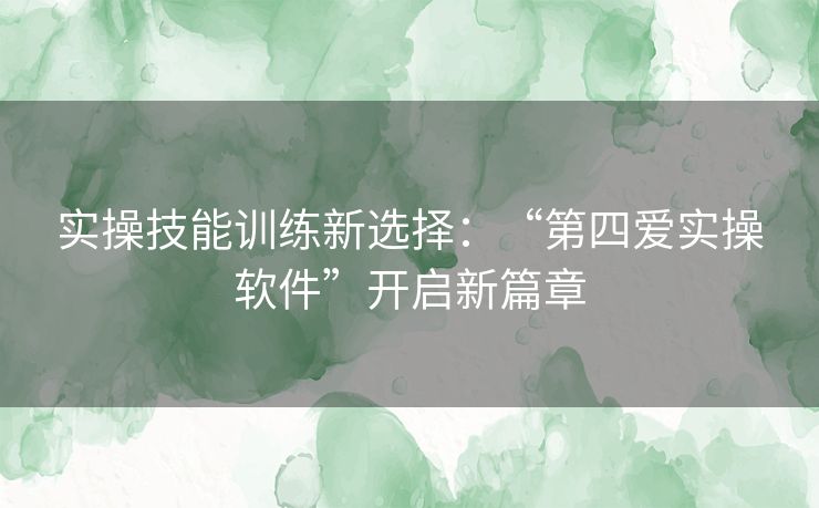 实操技能训练新选择:“第四爱实操软件”开启新篇章 实操技能训练新选择:“第四爱实操软件”开启新篇章