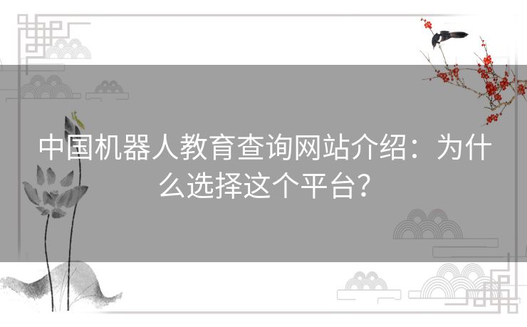 中国机器人教育查询网站介绍:为什么选择这个平台? 中国机器人教育查询网站介绍:为什么选择这个平台?