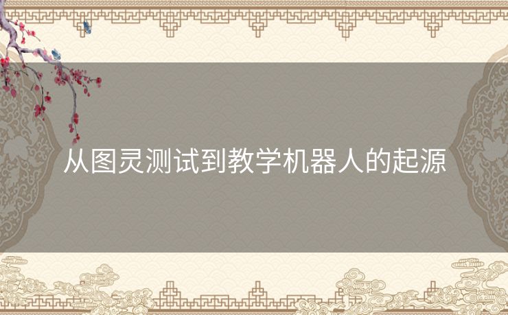 从图灵测试到教学机器人的起源 从图灵测试到教学机器人的起源