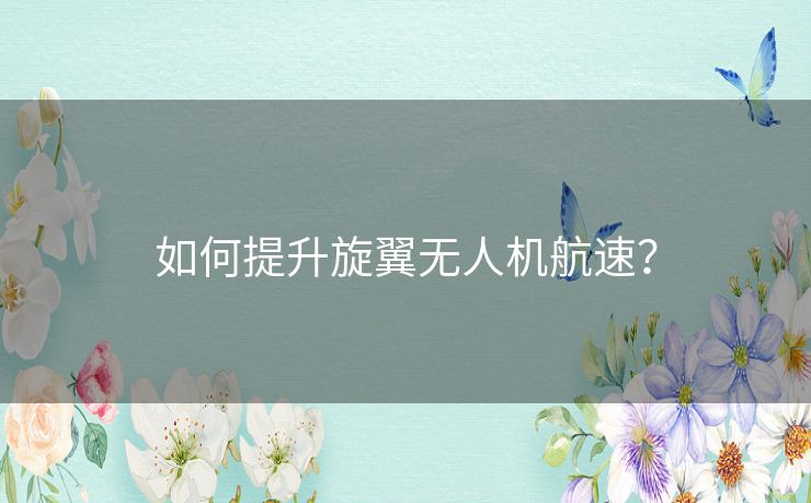如何提升旋翼无人机航速? 如何提升旋翼无人机航速?