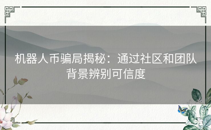 机器人币骗局揭秘:通过社区和团队背景辨别可信度 机器人币骗局揭秘:通过社区和团队背景辨别可信度