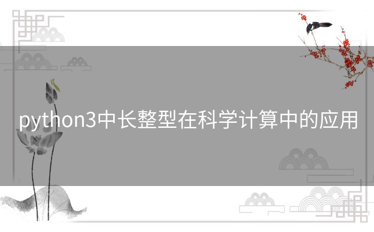 python3中长整型在科学计算中的应用 python3中长整型在科学计算中的应用
