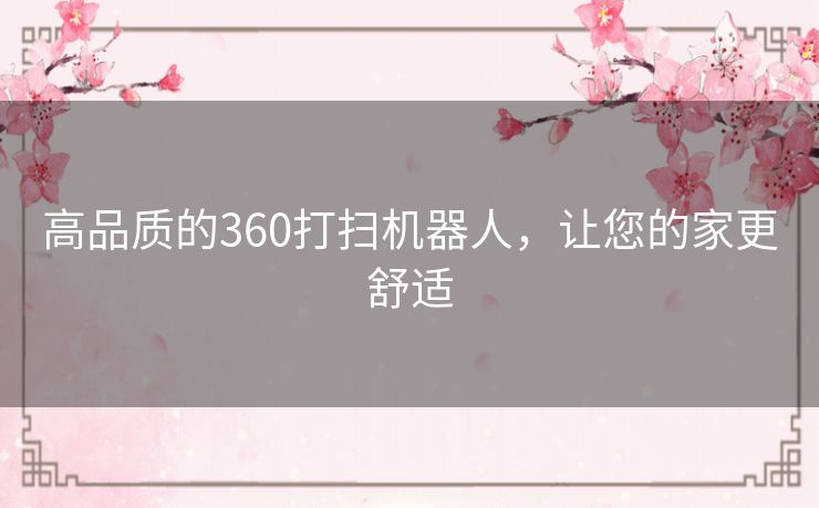 高品质的360打扫机器人,让您的家更舒适 高品质的360打扫机器人,让您的家更舒适