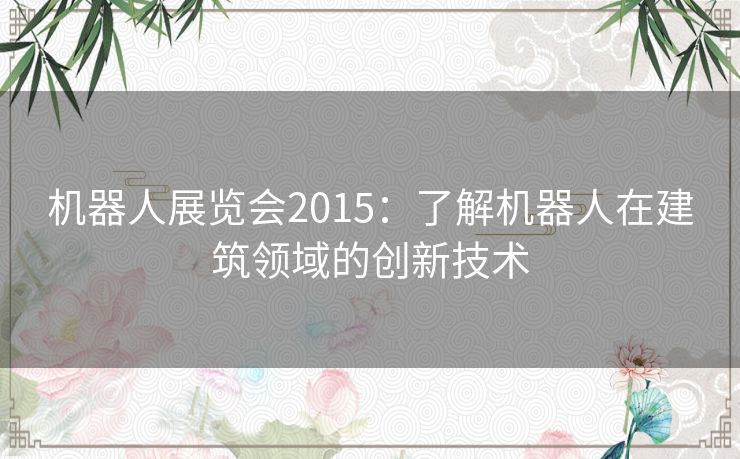 机器人展览会2015：了解机器人在建筑领域的创新技术