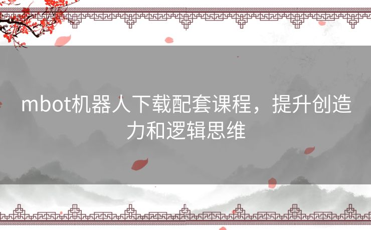 mbot机器人下载配套课程,提升创造力和逻辑思维 mbot机器人下载配套课程,提升创造力和逻辑思维