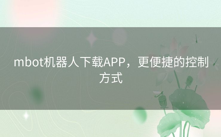 mbot机器人下载APP,更便捷的控制方式 mbot机器人下载APP,更便捷的控制方式