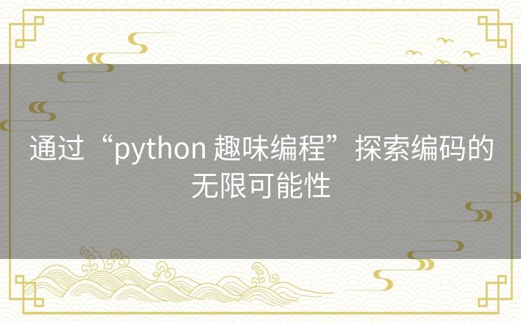 通过“python 趣味编程”探索编码的无限可能性 通过“python 趣味编程”探索编码的无限可能性