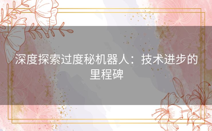深度探索过度秘机器人：技术进步的里程碑