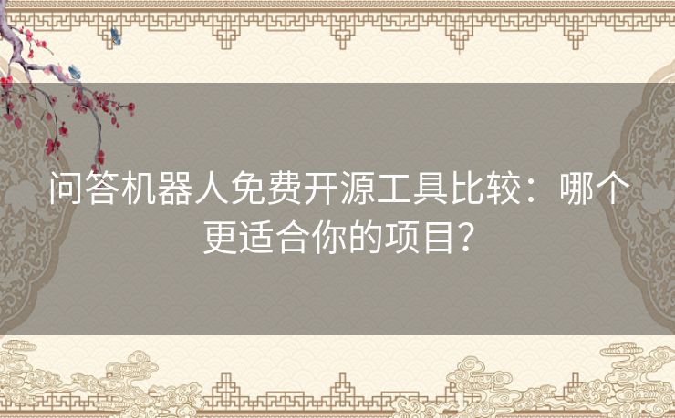 问答机器人免费开源工具比较:哪个更适合你的项目? 问答机器人免费开源工具比较:哪个更适合你的项目?