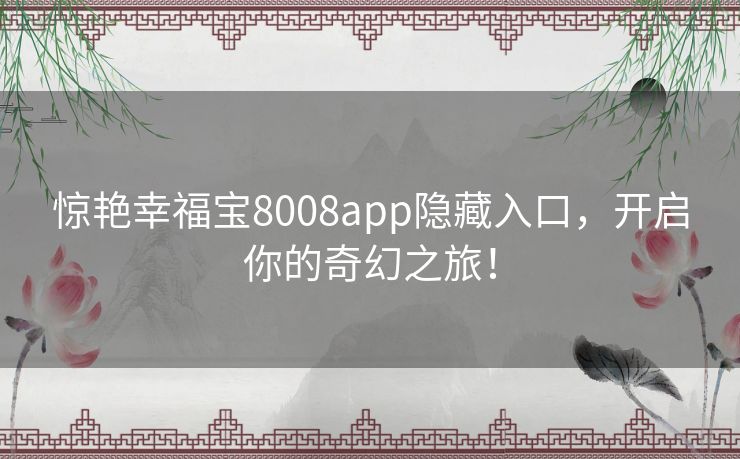 惊艳幸福宝8008app隐藏入口,开启你的奇幻之旅! 惊艳幸福宝8008app隐藏入口,开启你的奇幻之旅!