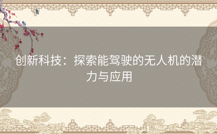 创新科技:探索能驾驶的无人机的潜力与应用 创新科技:探索能驾驶的无人机的潜力与应用