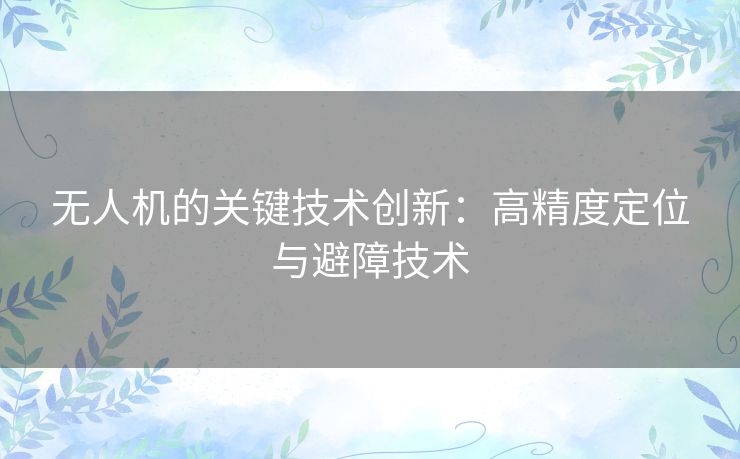 无人机的关键技术创新:高精度定位与避障技术 无人机的关键技术创新:高精度定位与避障技术