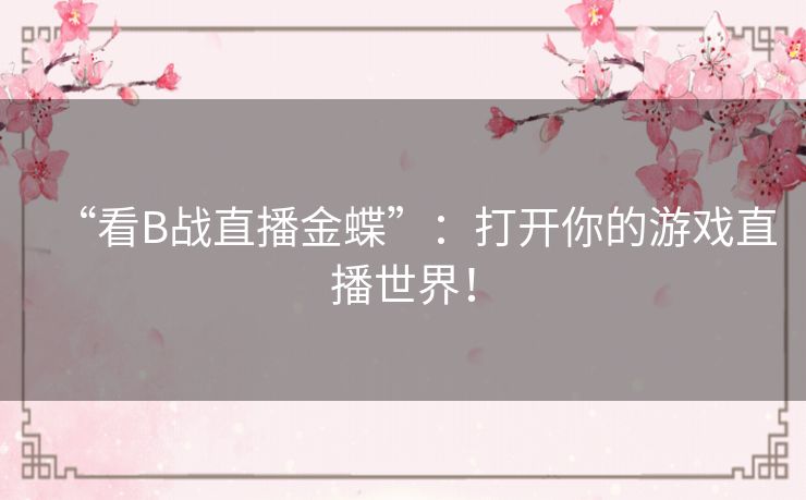 “看B战直播金蝶”:打开你的游戏直播世界! “看B战直播金蝶”:打开你的游戏直播世界!