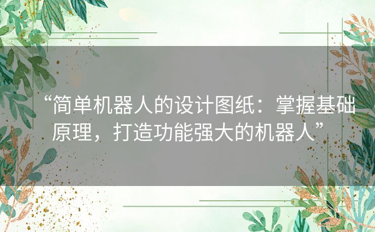 “简单机器人的设计图纸：掌握基础原理，打造功能强大的机器人”
