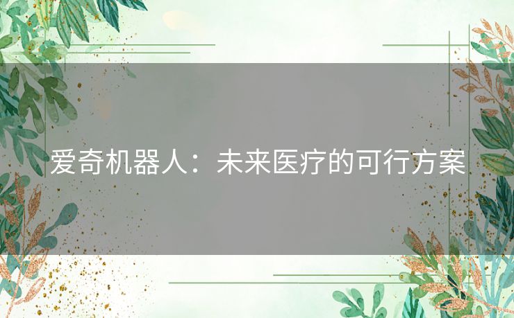 爱奇机器人：未来医疗的可行方案