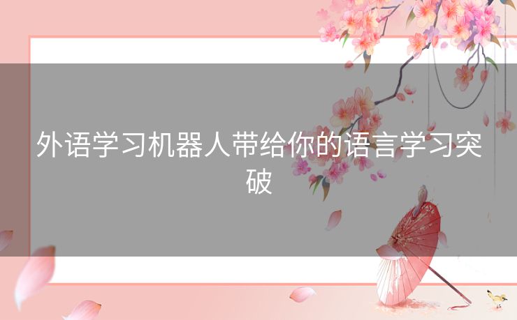 外语学习机器人带给你的语言学习突破