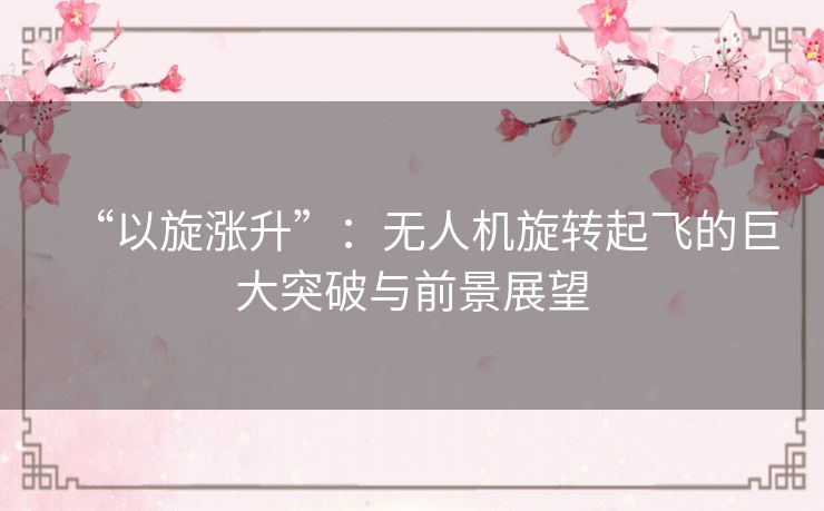 “以旋涨升”:无人机旋转起飞的巨大突破与前景展望 “以旋涨升”:无人机旋转起飞的巨大突破与前景展望